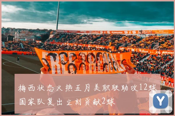 梅西状态火热五月美职联助攻12球国家队复出立刻贡献2球