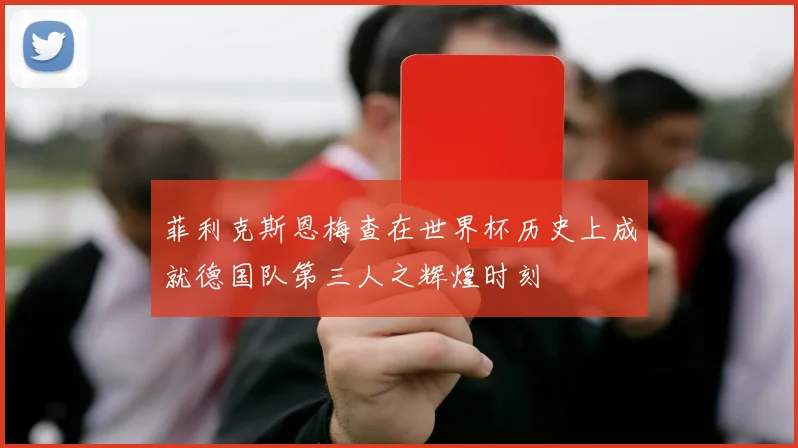 菲利克斯恩梅查在世界杯历史上成就德国队第三人之辉煌时刻