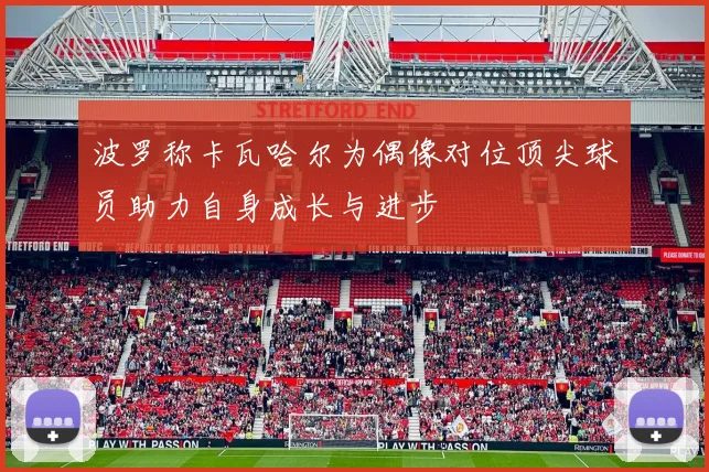 波罗称卡瓦哈尔为偶像对位顶尖球员助力自身成长与进步