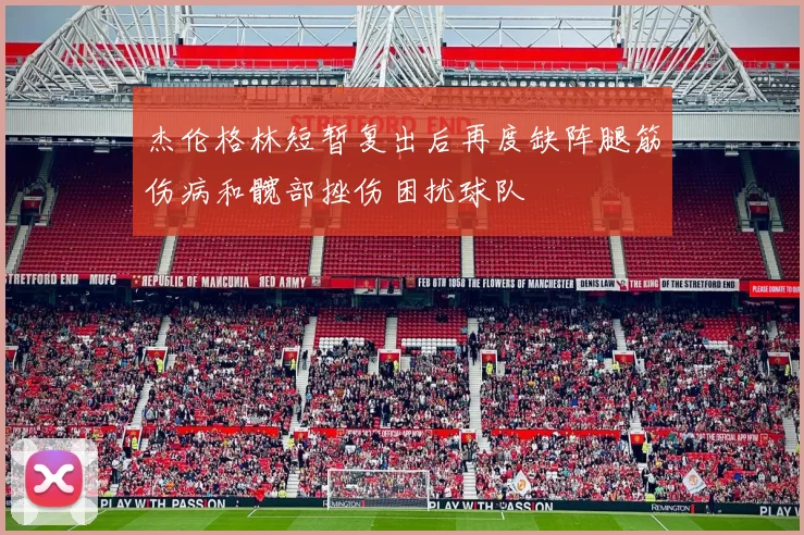 杰伦格林短暂复出后再度缺阵腿筋伤病和髋部挫伤困扰球队
