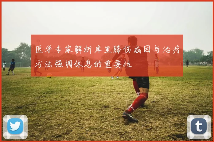 医学专家解析库里膝伤成因与治疗方法强调休息的重要性