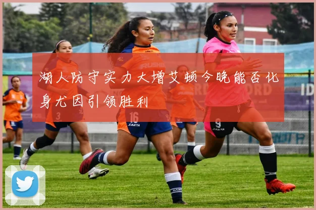 湖人防守实力大增艾顿今晚能否化身尤因引领胜利