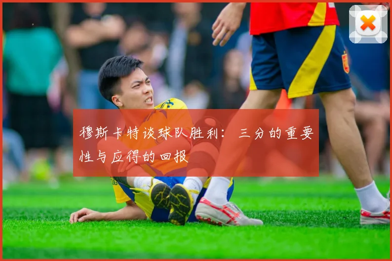 穆斯卡特谈球队胜利：三分的重要性与应得的回报