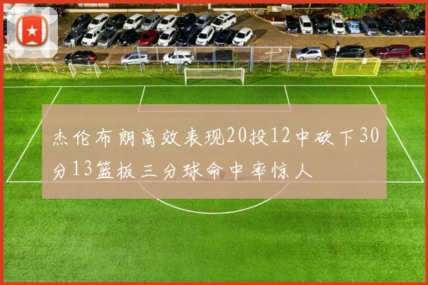 杰伦布朗高效表现20投12中砍下30分13篮板三分球命中率惊人