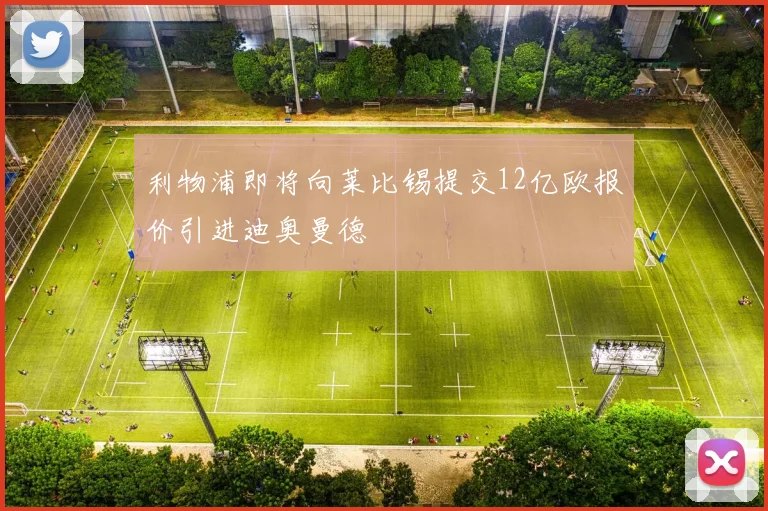 利物浦即将向莱比锡提交12亿欧报价引进迪奥曼德