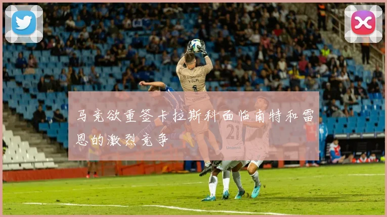 马竞欲重签卡拉斯科面临南特和雷恩的激烈竞争