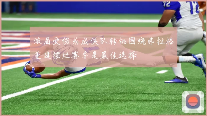 浓眉受伤或成侠队转机围绕弗拉格重建摆烂赛季是最佳选择